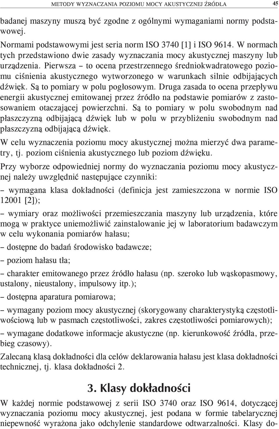 Pierwsza to ocena przestrzennego średniokwadratowego poziomu ciśnienia akustycznego wytworzonego w warunkach silnie odbijających dźwięk. Są to pomiary w polu pogłosowym.