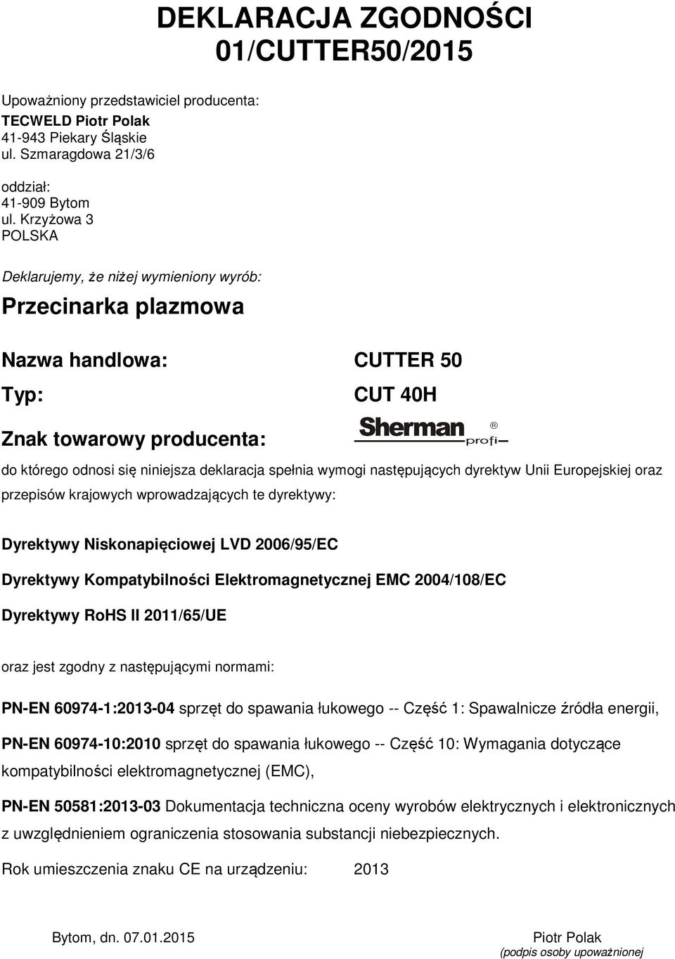 wymogi następujących dyrektyw Unii Europejskiej oraz przepisów krajowych wprowadzających te dyrektywy: Dyrektywy Niskonapięciowej LVD 2006/95/EC Dyrektywy Kompatybilności Elektromagnetycznej EMC