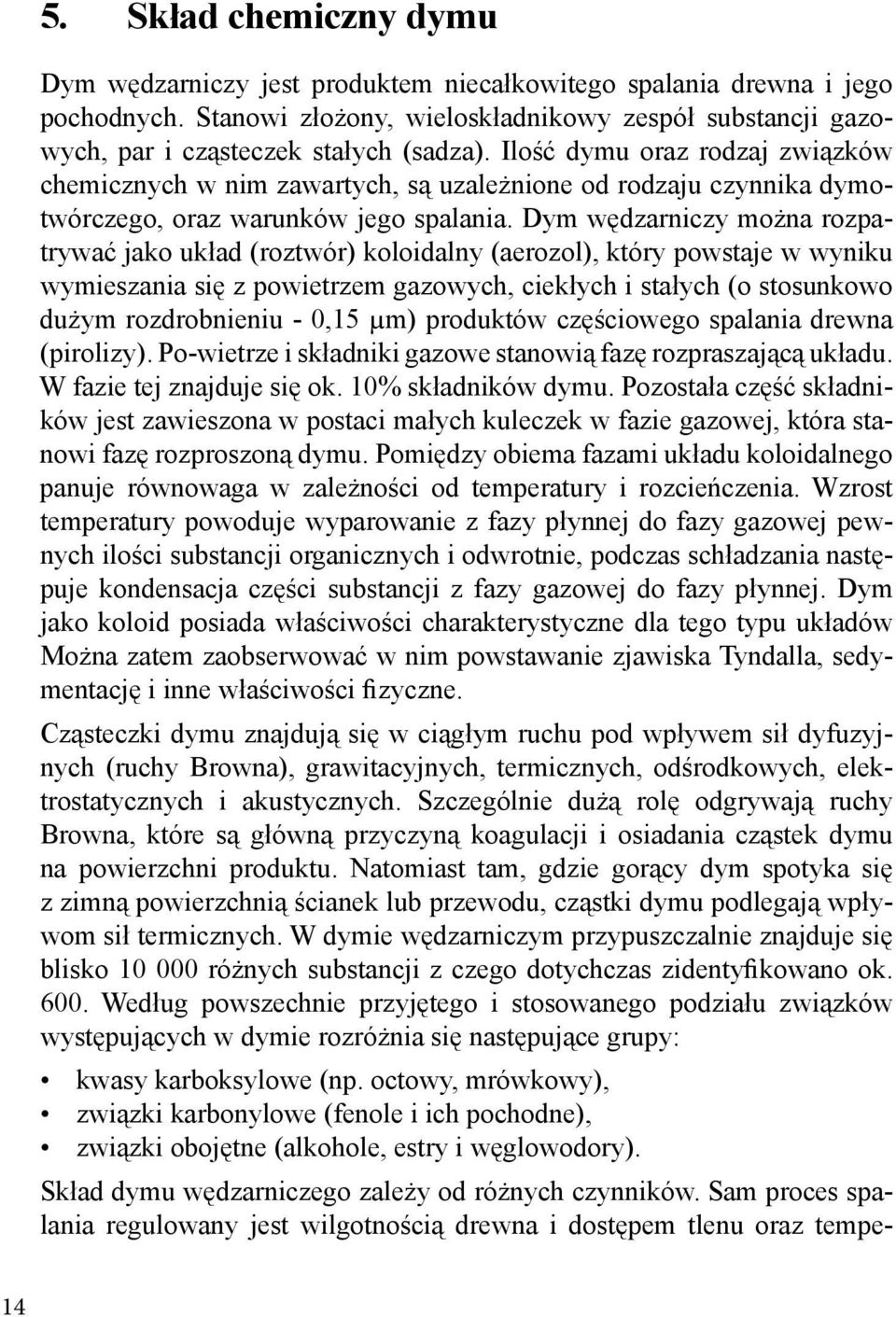 Dym wędzarniczy można rozpatrywać jako układ (roztwór) koloidalny (aerozol), który powstaje w wyniku wymieszania się z powietrzem gazowych, ciekłych i stałych (o stosunkowo dużym rozdrobnieniu - 0,15