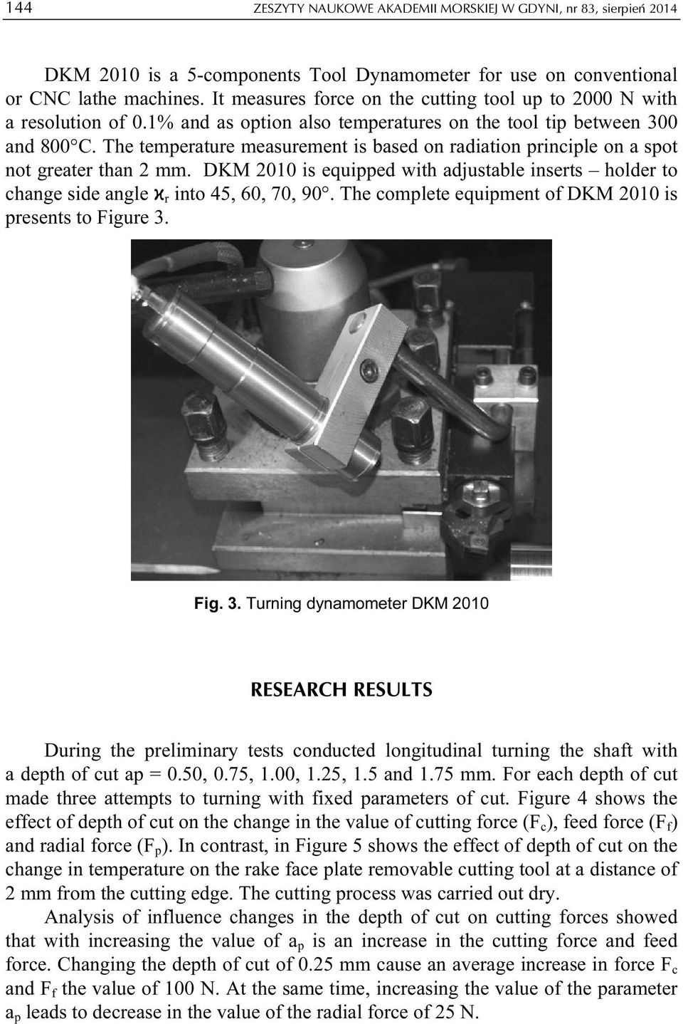 The temperature measurement is based on radiation principle on a spot not greater than 2 mm. DKM 2010 is equipped with adjustable inserts holder to change side angle ϰ r into 45, 60, 70, 90.