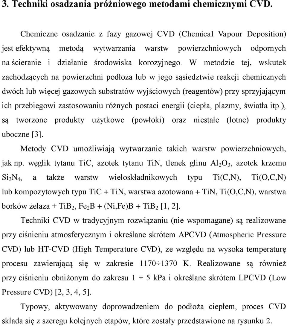 W metodzie tej, wskutek zachodzących na powierzchni podłoża lub w jego sąsiedztwie reakcji chemicznych dwóch lub więcej gazowych substratów wyjściowych (reagentów) przy sprzyjającym ich przebiegowi