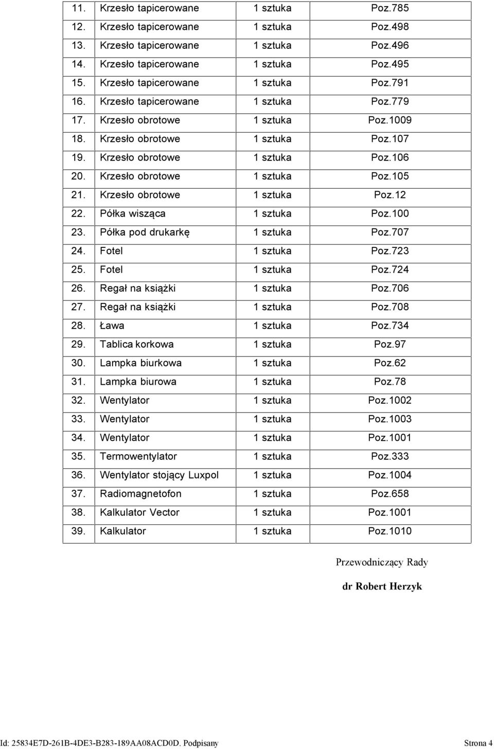 Krzesło obrotowe 1 sztuka Poz.105 21. Krzesło obrotowe 1 sztuka Poz.12 22. Półka wisząca 1 sztuka Poz.100 23. Półka pod drukarkę 1 sztuka Poz.707 24. Fotel 1 sztuka Poz.723 25. Fotel 1 sztuka Poz.724 26.