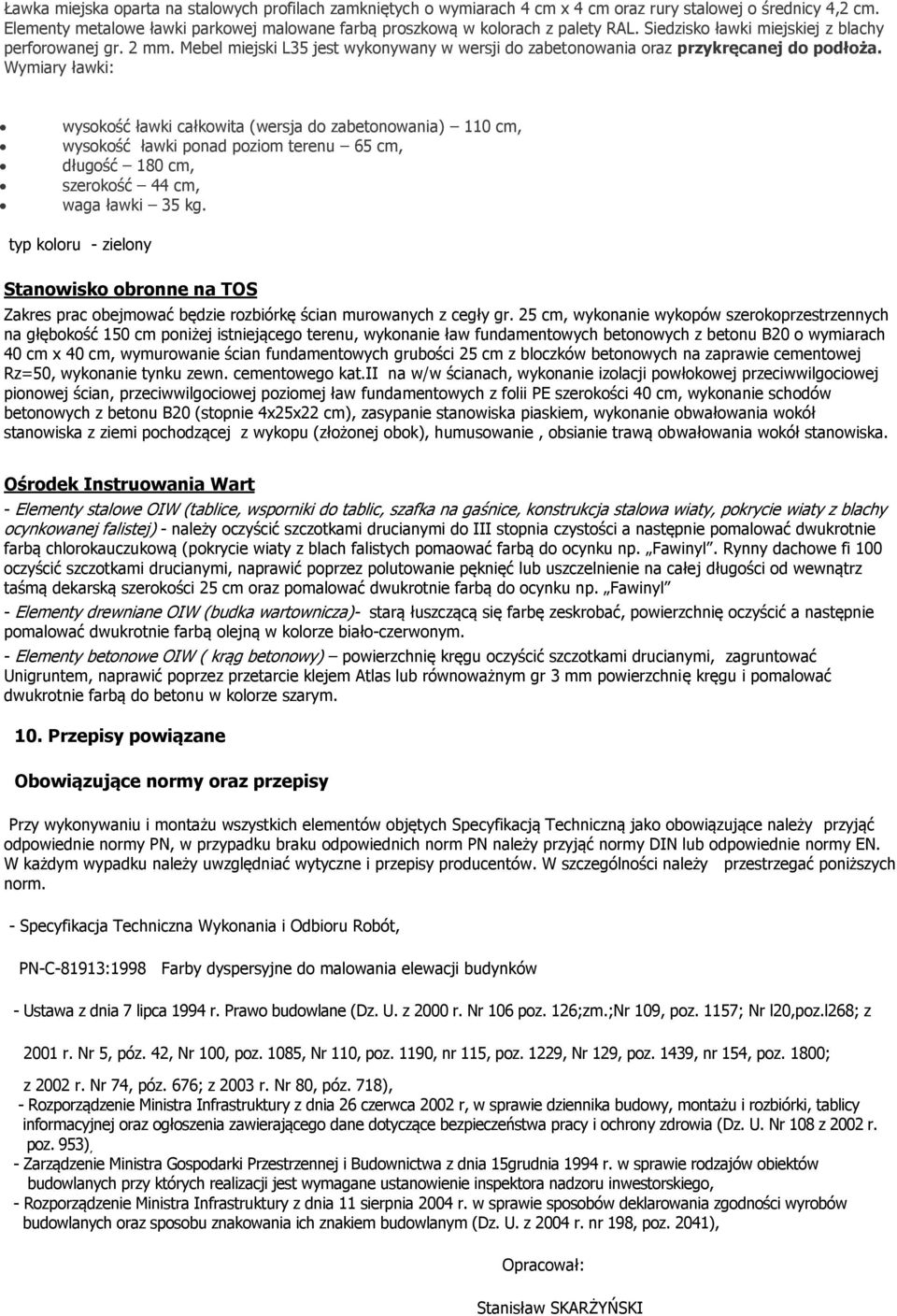 Wymiary ławki: wysokość ławki całkowita (wersja do zabetonowania) 110 cm, wysokość ławki ponad poziom terenu 65 cm, długość 180 cm, szerokość 44 cm, waga ławki 35 kg.