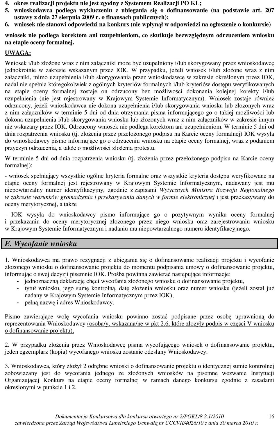 wniosek nie stanowi odpowiedzi na konkurs (nie wpłynął w odpowiedzi na ogłoszenie o konkursie) wniosek nie podlega korektom ani uzupełnieniom, co skutkuje bezwzględnym odrzuceniem wniosku na etapie