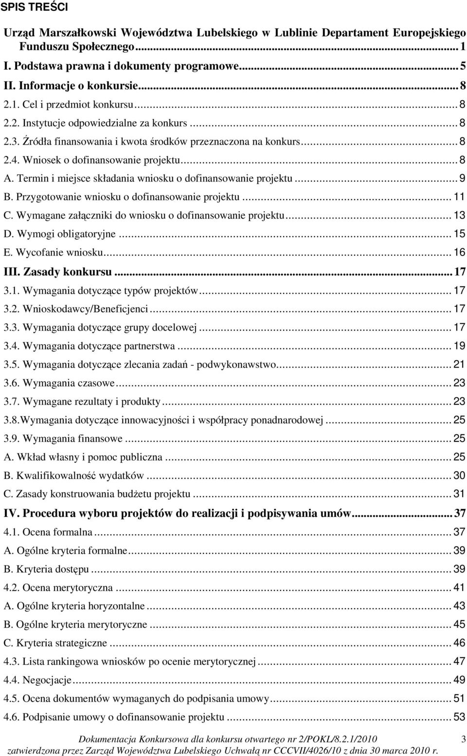 Termin i miejsce składania wniosku o dofinansowanie projektu... 9 B. Przygotowanie wniosku o dofinansowanie projektu... 11 C. Wymagane załączniki do wniosku o dofinansowanie projektu... 13 D.