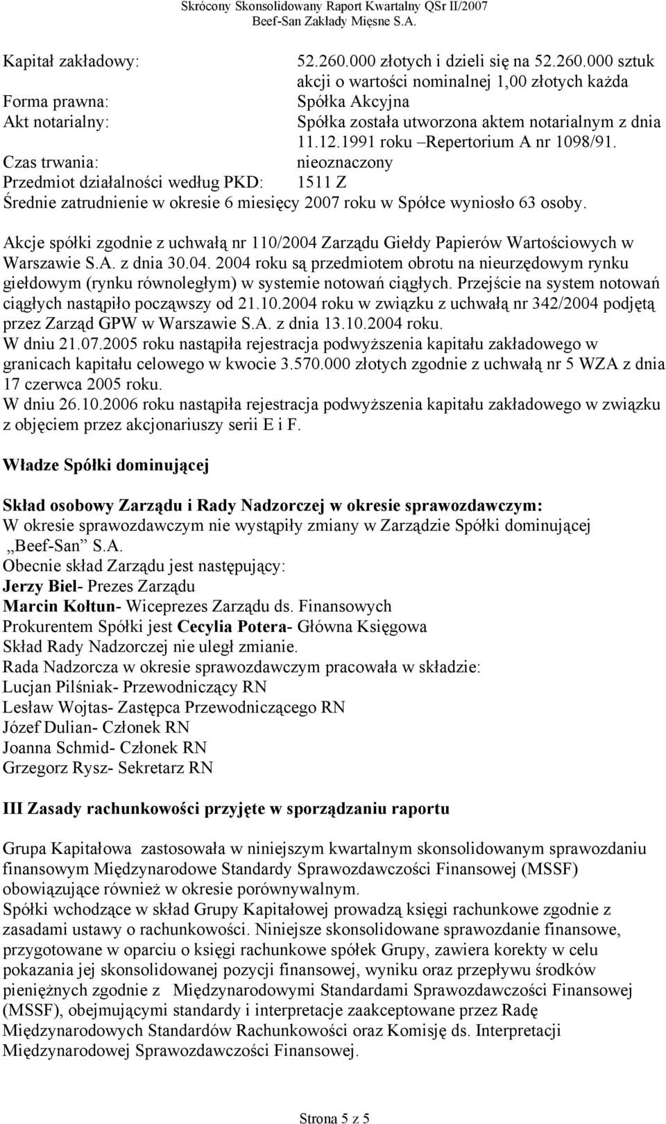 Akcje spółki zgodnie z uchwałą nr 110/2004 Zarządu Giełdy Papierów Wartościowych w Warszawie S.A. z dnia 30.04. 2004 roku są przedmiotem obrotu na nieurzędowym rynku giełdowym (rynku równoległym) w systemie notowań ciągłych.