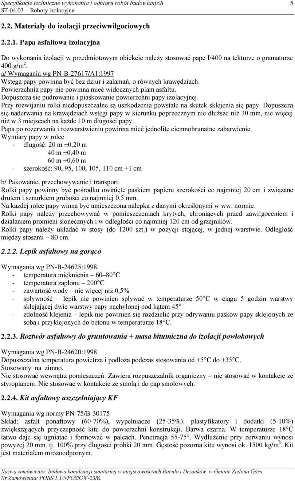 Dopuszcza się pudrowanie i piaskowanie powierzchni papy izolacyjnej. Przy rozwijaniu rolki niedopuszczalne są uszkodzenia powstałe na skutek sklejenia się papy.