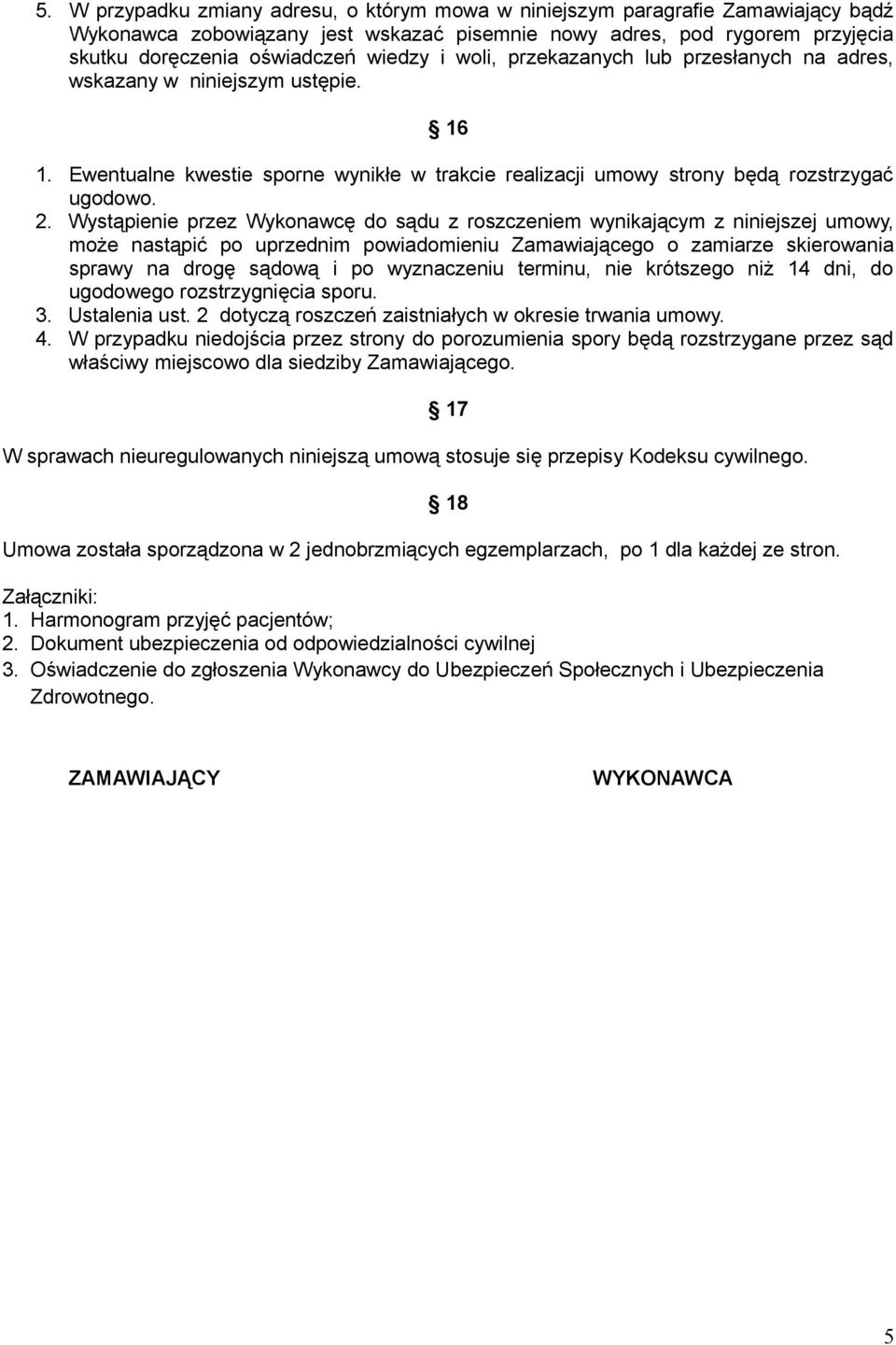 Wystąpienie przez Wykonawcę do sądu z roszczeniem wynikającym z niniejszej umowy, może nastąpić po uprzednim powiadomieniu Zamawiającego o zamiarze skierowania sprawy na drogę sądową i po wyznaczeniu