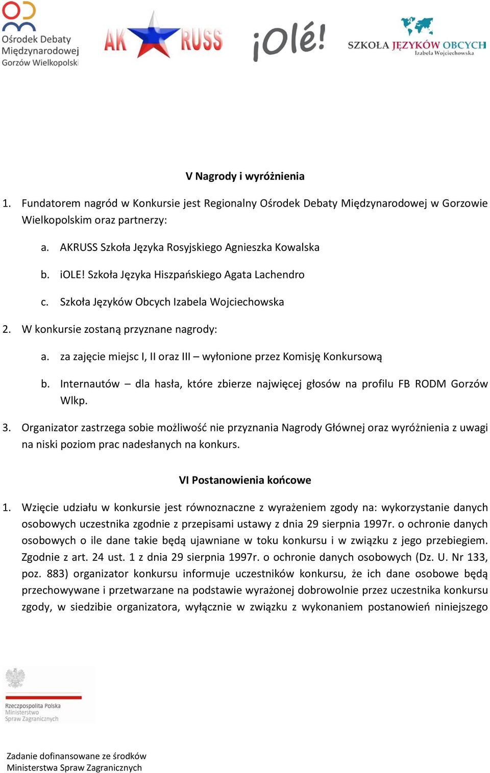 za zajęcie miejsc I, II oraz III wyłonione przez Komisję Konkursową b. Internautów dla hasła, które zbierze najwięcej głosów na profilu FB RODM Gorzów Wlkp. 3.