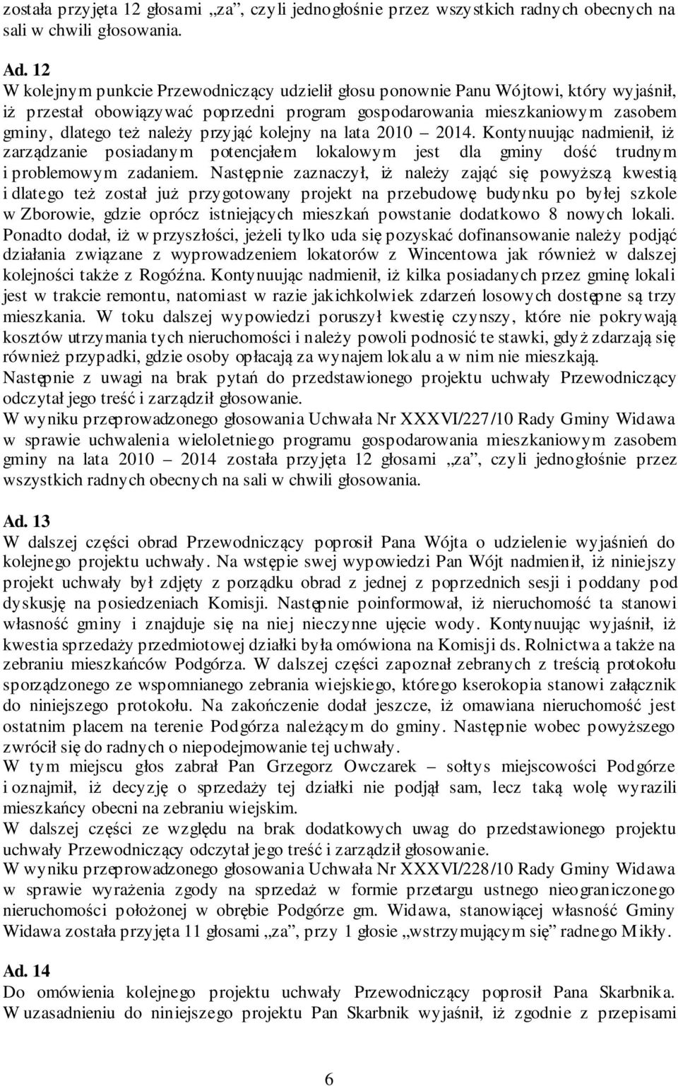 przyjąć kolejny na lata 2010 2014. Kontynuując nadmienił, iż zarządzanie posiadanym potencjałem lokalowym jest dla gminy dość trudnym i problemowym zadaniem.