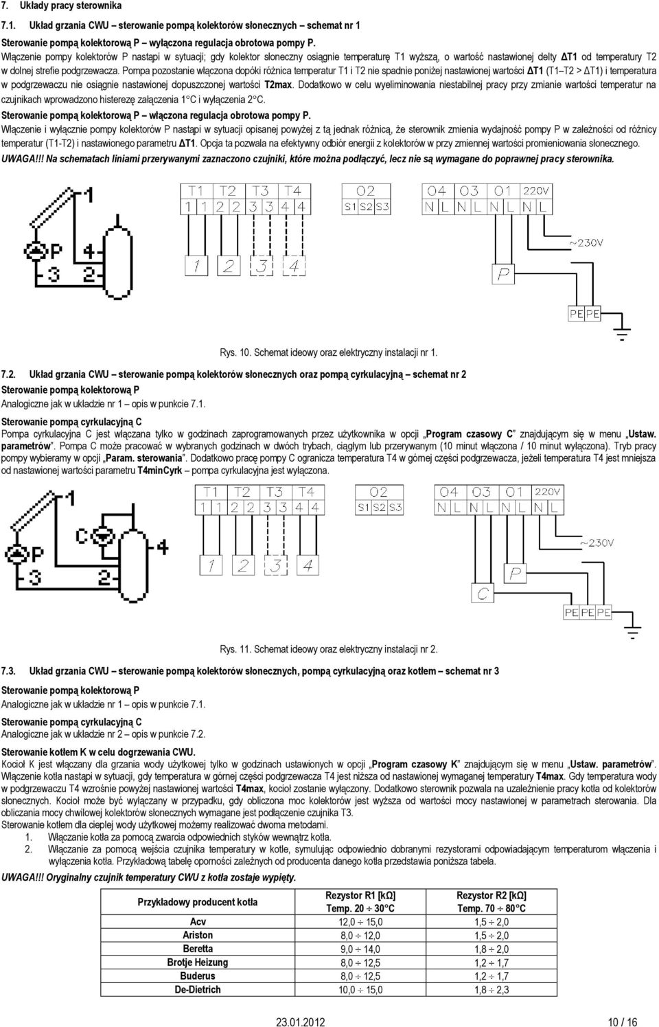 Pompa pozostanie włączona dopóki różnica temperatur T1 i T2 nie spadnie poniżej nastawionej wartości ΔT1 (T1 T2 > ΔT1) i temperatura w podgrzewaczu nie osiągnie nastawionej dopuszczonej wartości