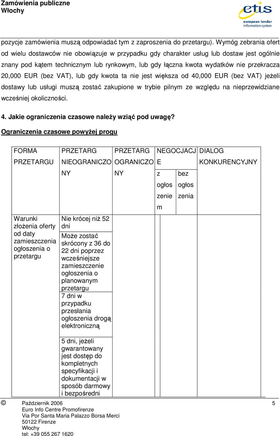 20,000 EUR (bez VAT), lub gdy kwota ta nie jest większa od 40,000 EUR (bez VAT) jeŝeli dostawy lub usługi muszą zostać zakupione w trybie pilnym ze względu na nieprzewidziane wcześniej okoliczności.