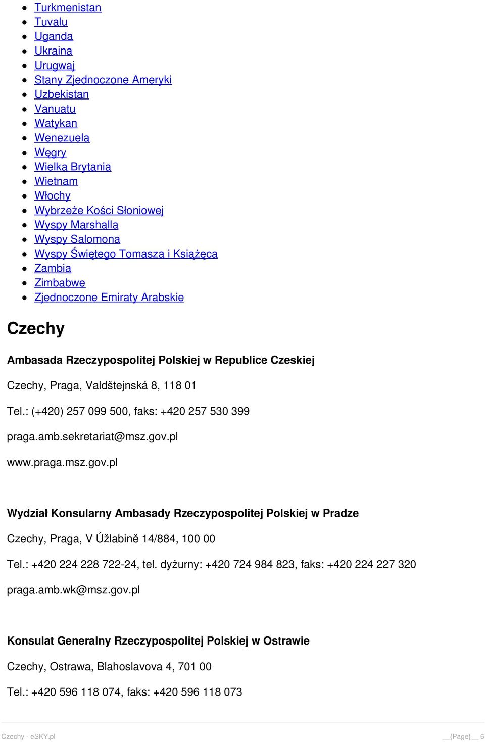 : (+420) 257 099 500, faks: +420 257 530 399 praga.amb.sekretariat@msz.gov.pl www.praga.msz.gov.pl Wydział Konsularny Ambasady Rzeczypospolitej Polskiej w Pradze Czechy, Praga, V Úžlabině 14/884, 100 00 Tel.