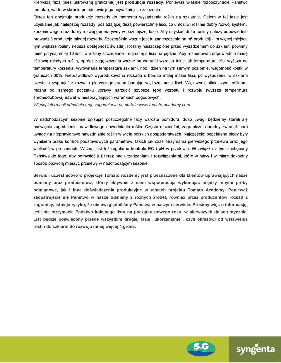 Celem w tej fazie jest uzyskanie jak najlepszej rozsady, posiadającej dużą powierzchnię liści, co umożliwi roślinie dobry rozwój systemu korzeniowego oraz dobry rozwój generatywny w późniejszej fazie.