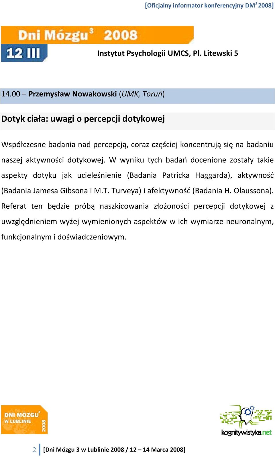 W wyniku tych badań docenione zostały takie aspekty dotyku jak ucieleśnienie (Badania Patricka Haggarda), aktywność (Badania Jamesa Gibsona i M.T.