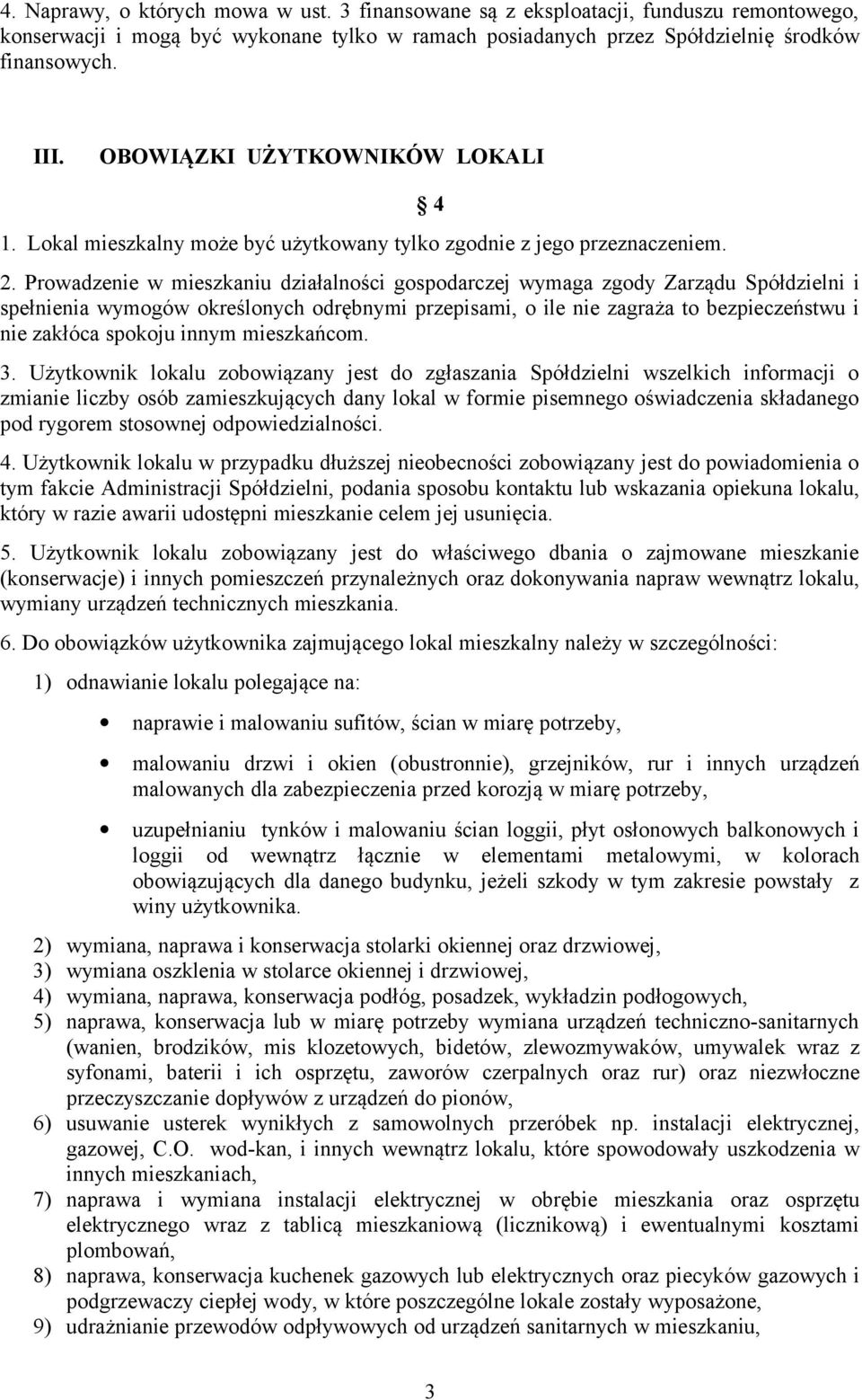 Prowadzenie w mieszkaniu działalności gospodarczej wymaga zgody Zarządu Spółdzielni i spełnienia wymogów określonych odrębnymi przepisami, o ile nie zagraża to bezpieczeństwu i nie zakłóca spokoju