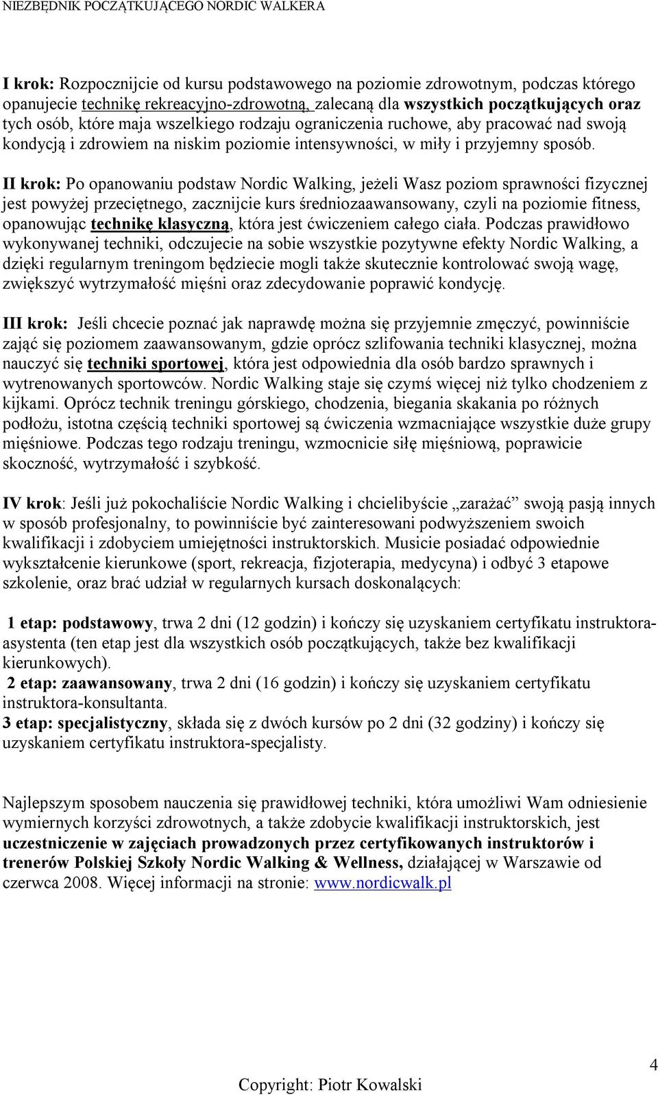 II krok: Po opanowaniu podstaw Nordic Walking, jeżeli Wasz poziom sprawności fizycznej jest powyżej przeciętnego, zacznijcie kurs średniozaawansowany, czyli na poziomie fitness, opanowując technikę