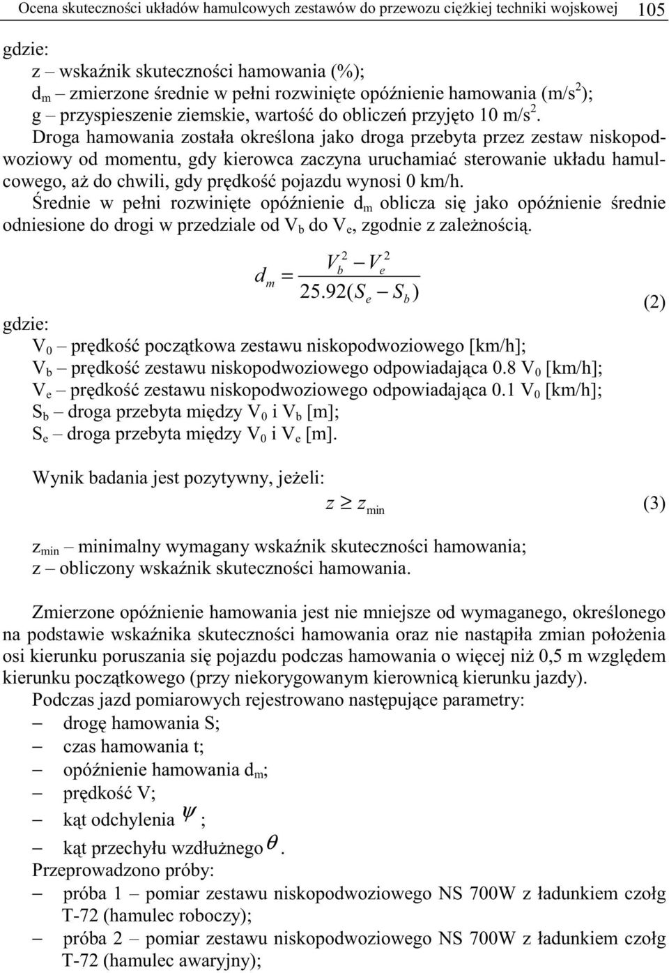 Droga hamowania została określona jako droga przebyta przez zestaw niskopodwoziowy od momentu, gdy kierowca zaczyna uruchamiać sterowanie układu hamulcowego, aż do chwili, gdy prędkość pojazdu wynosi