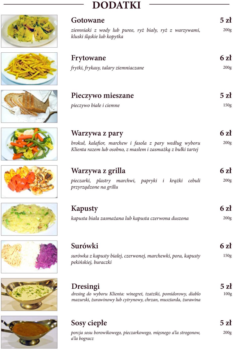 cebuli przyrządzone na grillu Kapusty kapusta biała zasmażana lub kapusta czerwona duszona Surówki surówka z kapusty białej, czerwonej, marchewki, pora, kapusty pekińskiej, buraczki 150g Dresingi