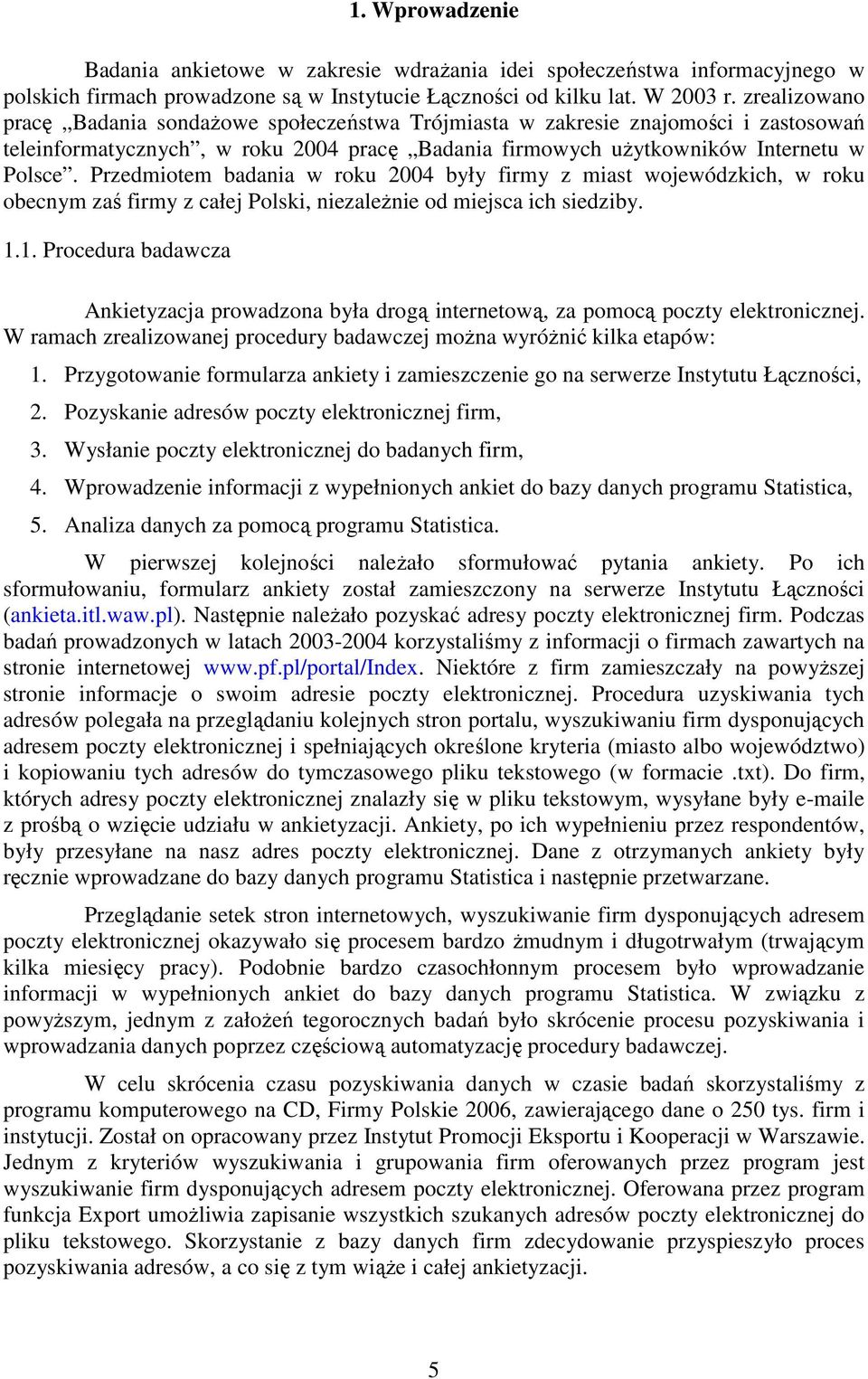 Przedmiotem badania w roku 24 były firmy z miast wojewódzkich, w roku obecnym zaś firmy z całej Polski, niezależnie od miejsca ich siedziby. 1.