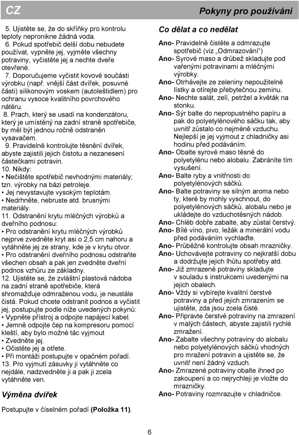 vnější část dvířek, posuvné části) silikonovým voskem (autoleštidlem) pro ochranu vysoce kvalitního povrchového nátěru. 8.