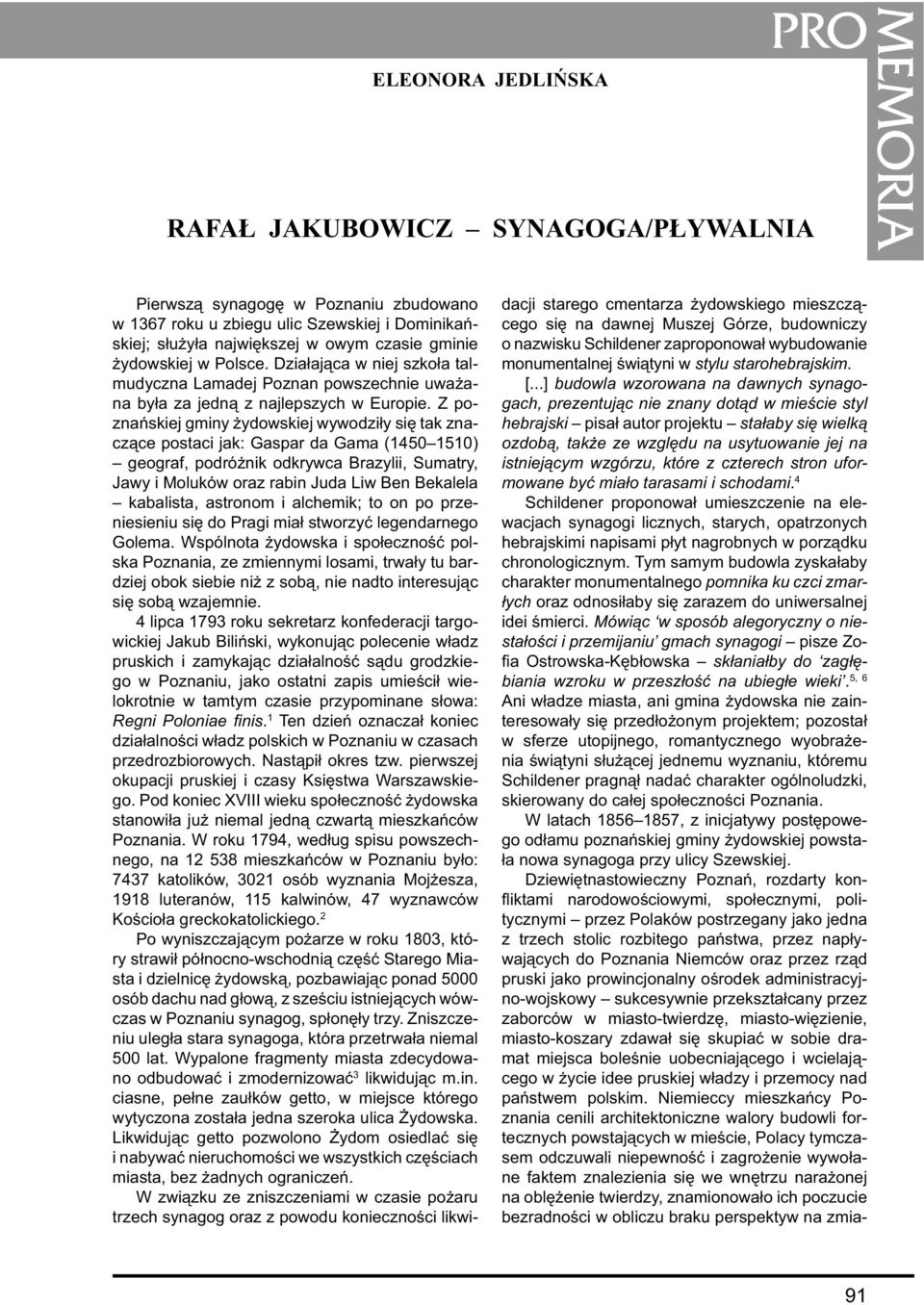 Z poznańskiej gminy żydowskiej wywodziły się tak znaczące postaci jak: Gaspar da Gama (1450 1510) geograf, podróżnik odkrywca Brazylii, Sumatry, Jawy i Moluków oraz rabin Juda Liw Ben Bekalela