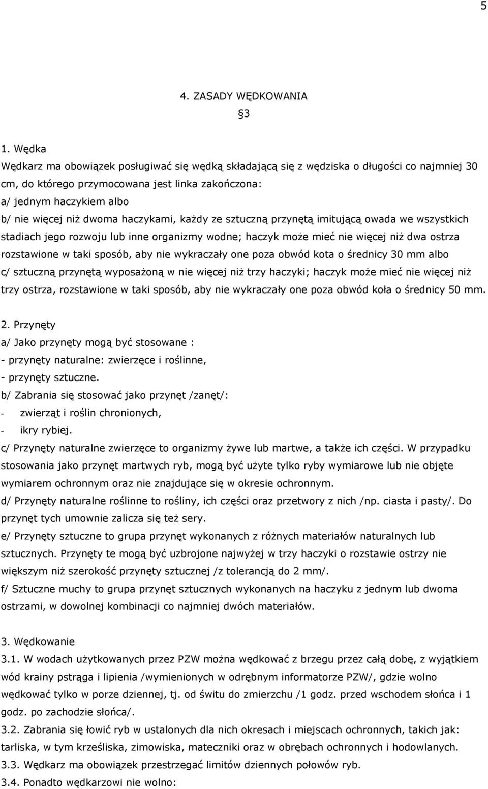 haczykami, każdy ze sztuczną przynętą imitującą owada we wszystkich stadiach jego rozwoju lub inne organizmy wodne; haczyk może mieć nie więcej niż dwa ostrza rozstawione w taki sposób, aby nie