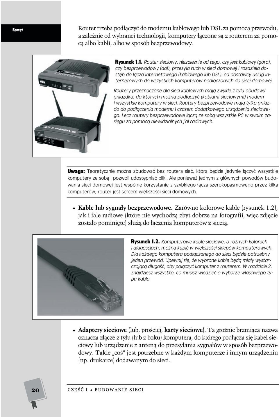 1. Router sieciowy, niezależnie od tego, czy jest kablowy (góra), czy bezprzewodowy (dół), przesyła ruch w sieci domowej i rozdziela dostęp do łącza internetowego (kablowego lub DSL): od dostawcy