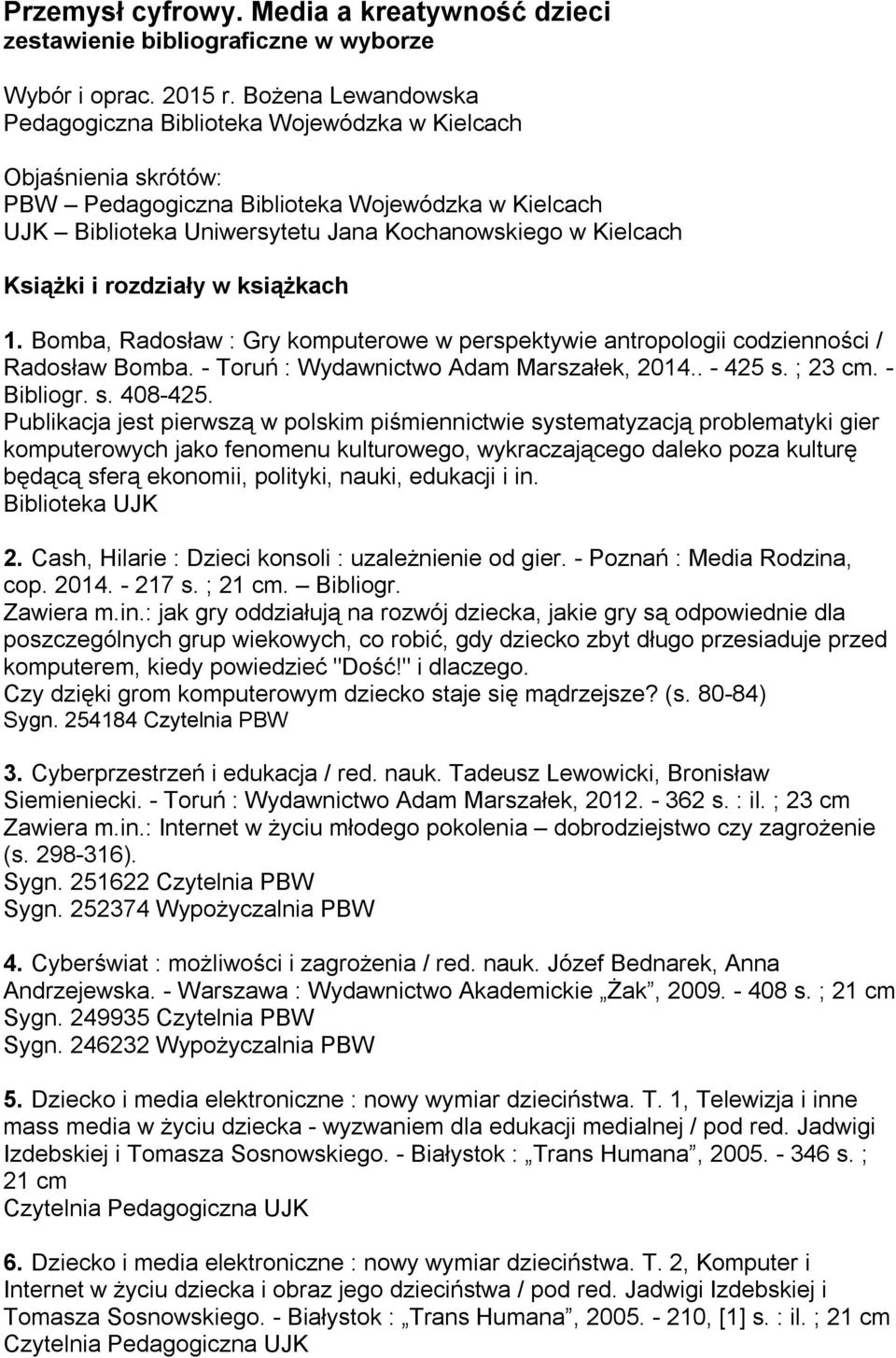 Książki i rozdziały w książkach 1. Bomba, Radosław : Gry komputerowe w perspektywie antropologii codzienności / Radosław Bomba. - Toruń : Wydawnictwo Adam Marszałek, 2014.. - 425 s. ; 23 cm.