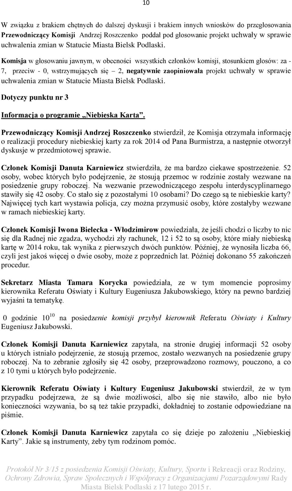 Komisja w głosowaniu jawnym, w obecności wszystkich członków komisji, stosunkiem głosów: za - 7, przeciw - 0, wstrzymujących się 2, negatywnie zaopiniowała projekt uchwały w sprawie uchwalenia 