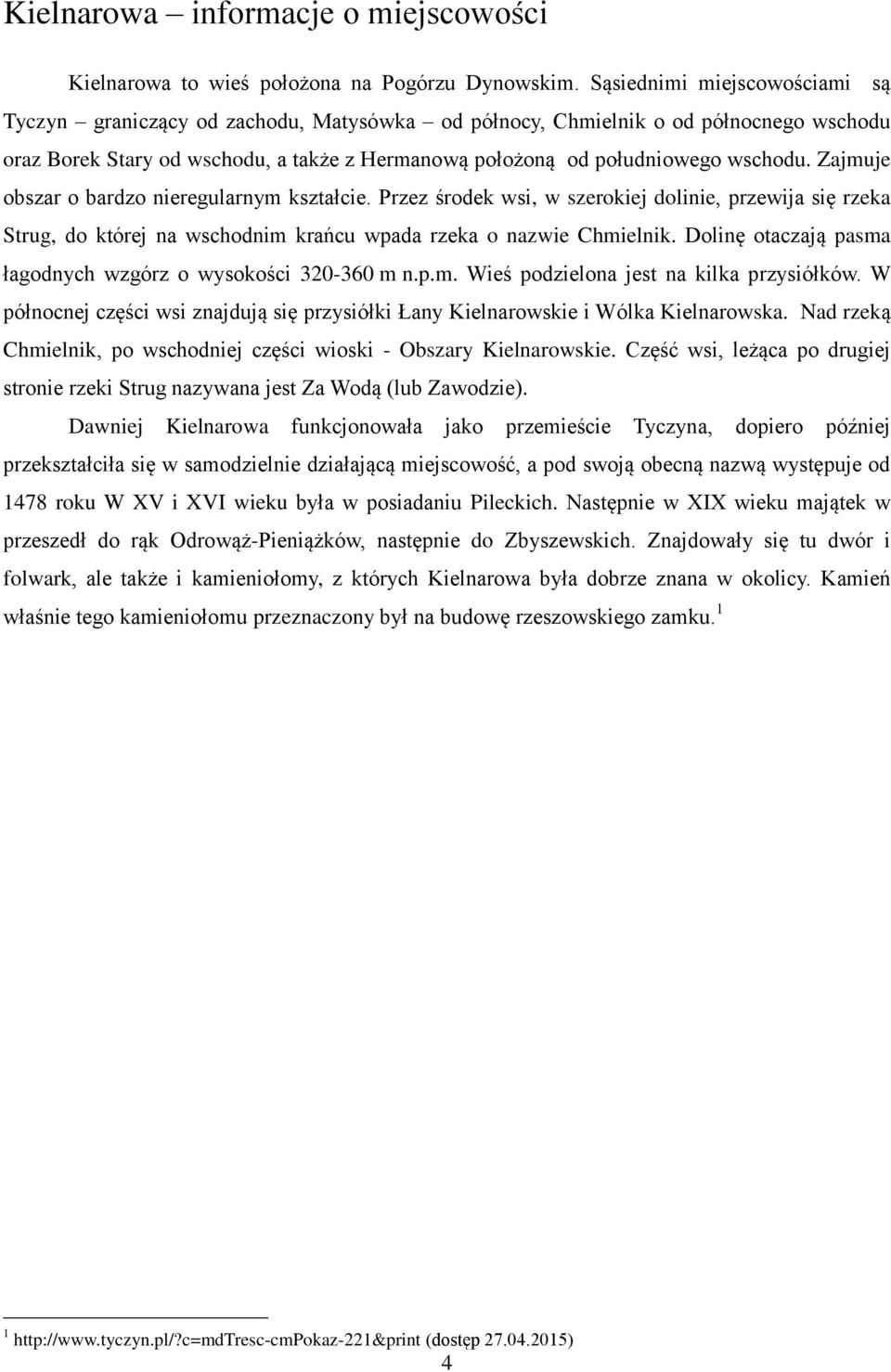 Zajmuje obszar o bardzo nieregularnym kształcie. Przez środek wsi, w szerokiej dolinie, przewija się rzeka Strug, do której na wschodnim krańcu wpada rzeka o nazwie Chmielnik.