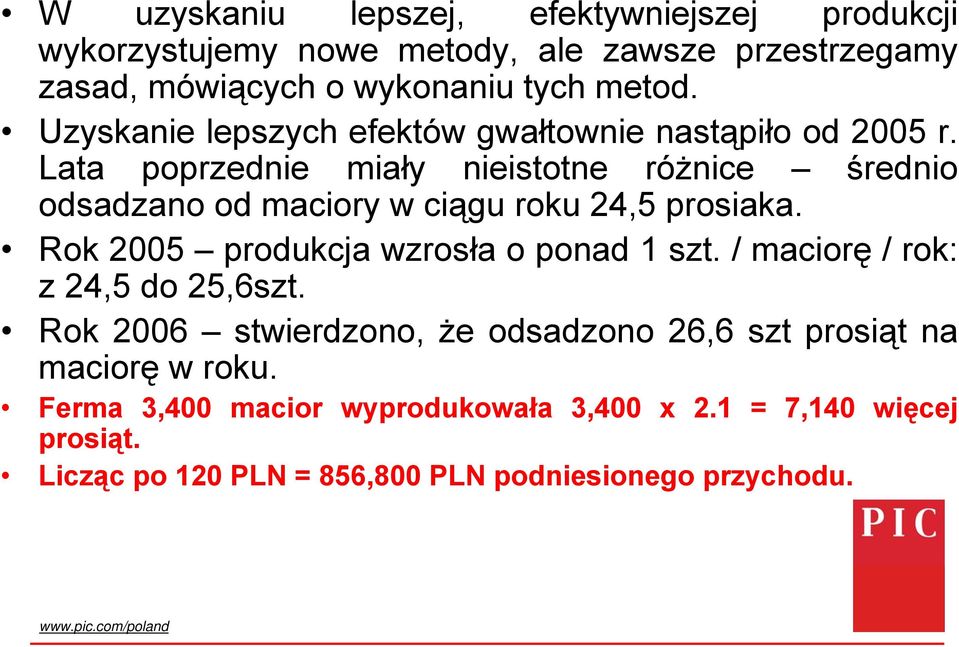 Lata poprzednie miały nieistotne różnice średnio odsadzano od maciory w ciągu roku 24,5 prosiaka. Rok 2005 produkcja wzrosła o ponad 1 szt.