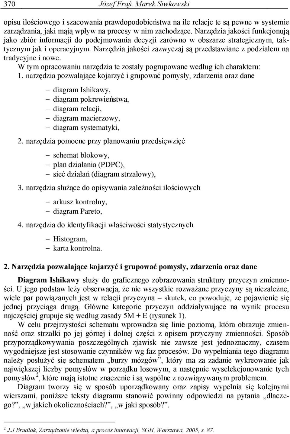 Narzędzia jakości zazwyczaj są przedstawiane z podziałem na tradycyjne i nowe. W tym opracowaniu narzędzia te zostały pogrupowane według ich charakteru: 1.