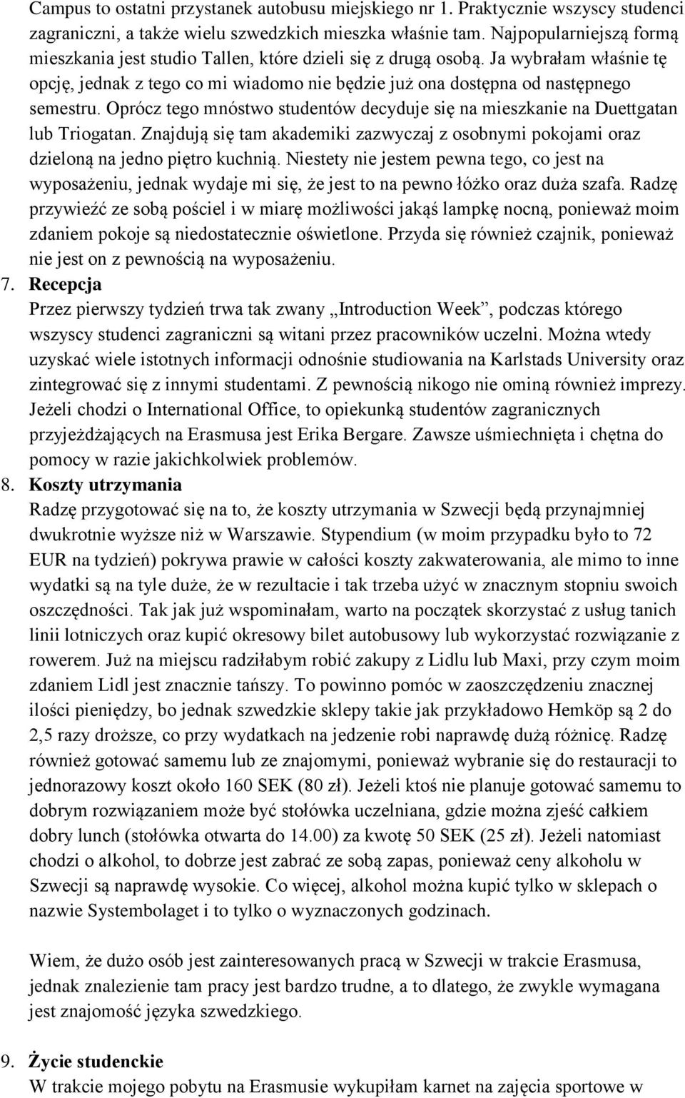 Oprócz tego mnóstwo studentów decyduje się na mieszkanie na Duettgatan lub Triogatan. Znajdują się tam akademiki zazwyczaj z osobnymi pokojami oraz dzieloną na jedno piętro kuchnią.