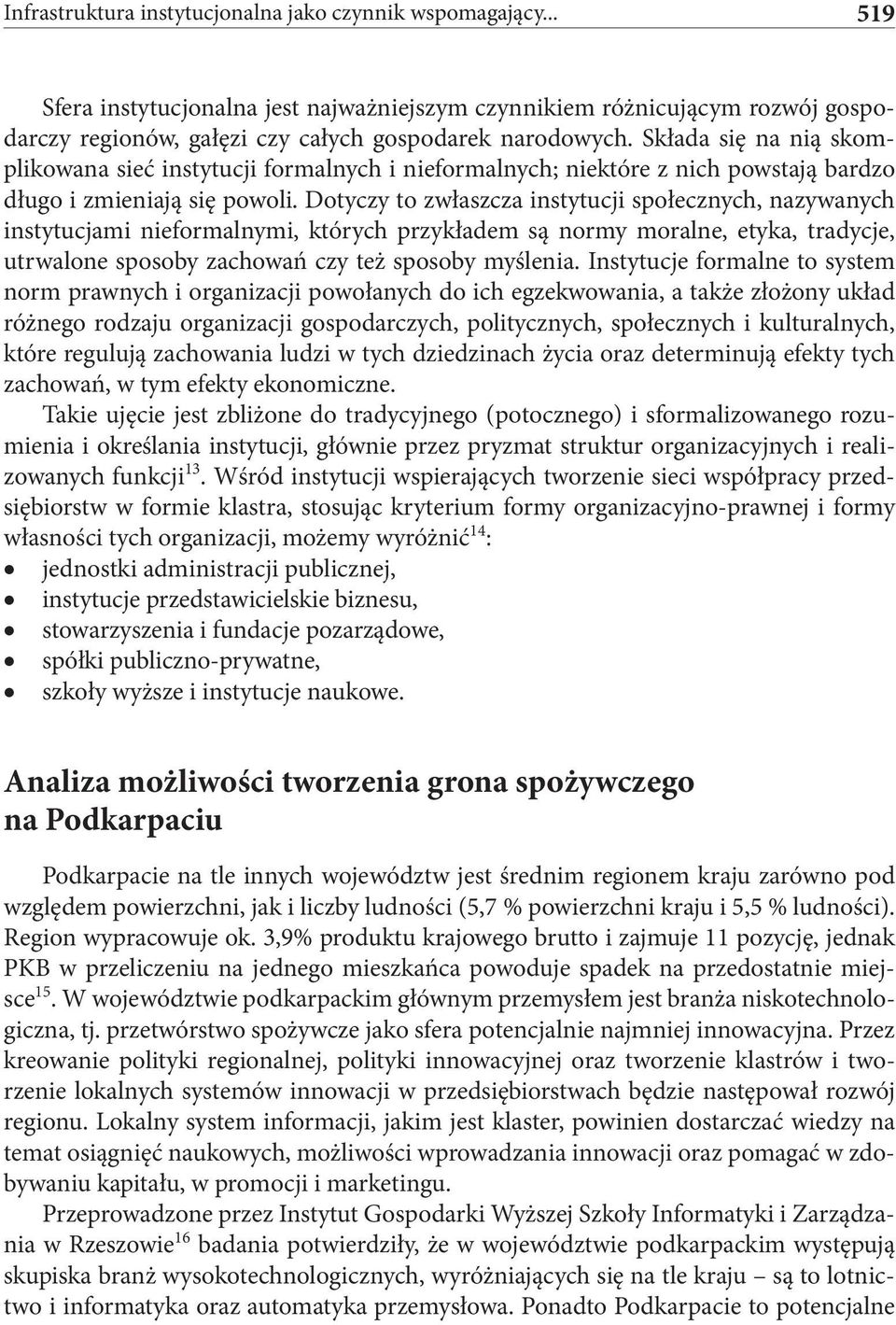 Dotyczy to zwłaszcza instytucji społecznych, nazywanych instytucjami nieformalnymi, których przykładem są normy moralne, etyka, tradycje, utrwalone sposoby zachowań czy też sposoby myślenia.