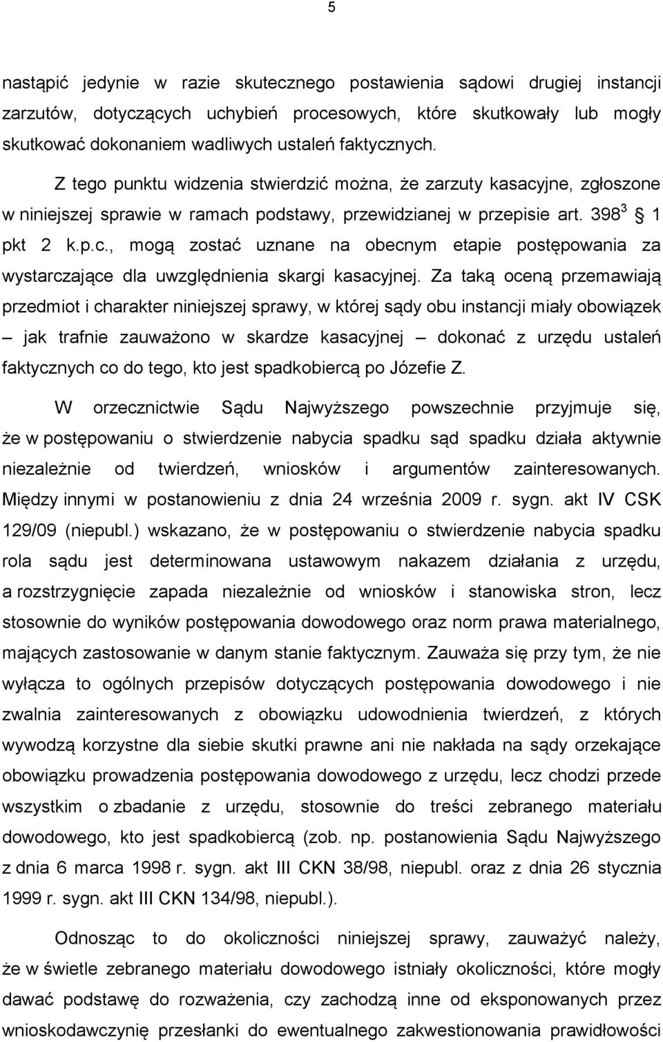 Za taką oceną przemawiają przedmiot i charakter niniejszej sprawy, w której sądy obu instancji miały obowiązek jak trafnie zauważono w skardze kasacyjnej dokonać z urzędu ustaleń faktycznych co do