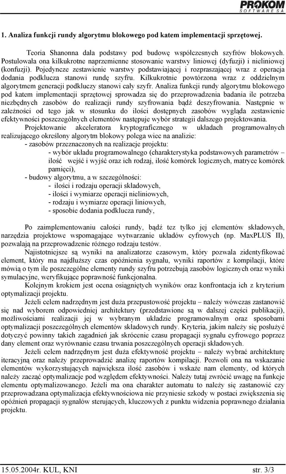 Pojedyncze zestawienie warstwy podstawiającej i rozpraszającej wraz z operacja dodania podklucza stanowi rundę szyfru.