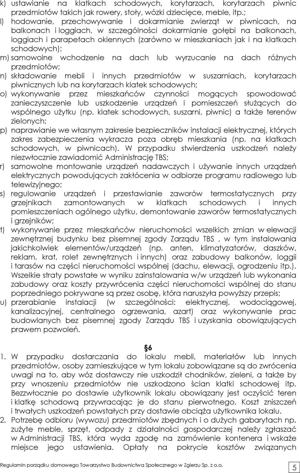 jak i na klatkach schodowych); m) samowolne wchodzenie na dach lub wyrzucanie na dach róŝnych przedmiotów; n) składowanie mebli i innych przedmiotów w suszarniach, korytarzach piwnicznych lub na