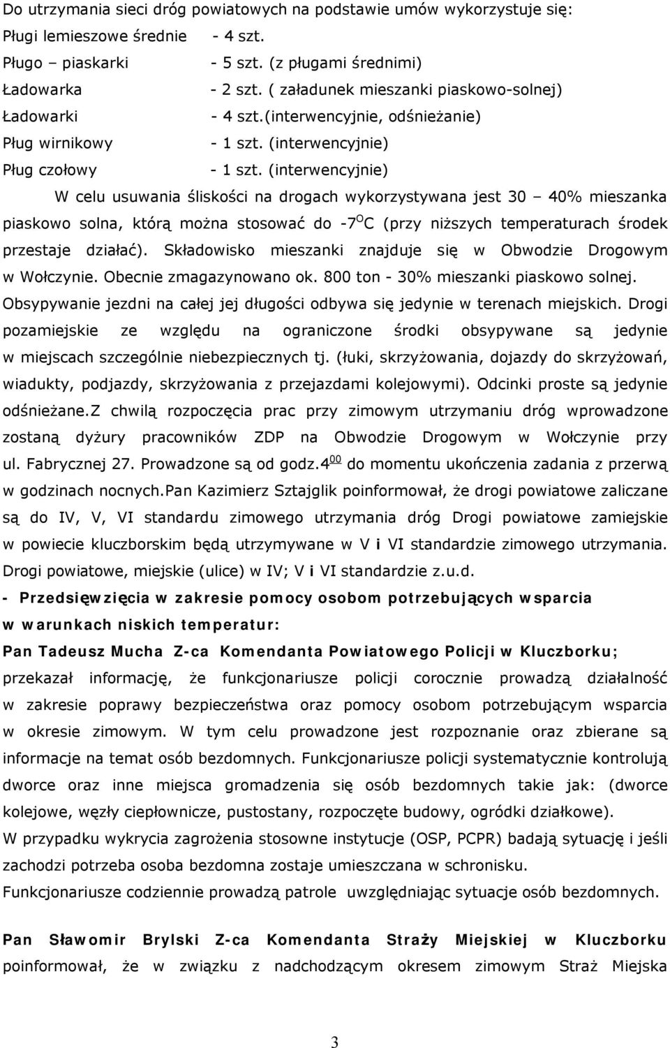 (interwencyjnie) W celu usuwania śliskości na drogach wykorzystywana jest 30 40% mieszanka piaskowo solna, którą można stosować do -7 O C (przy niższych temperaturach środek przestaje działać).