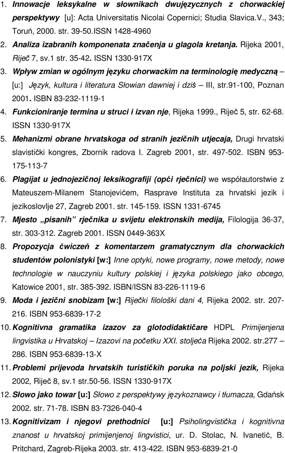 Wpływ zmian w ogólnym języku chorwackim na terminologię medyczną [u:] Język, kultura i literatura Słowian dawniej i dziś III, str.91-100, Poznan 2001. ISBN 83-232-1119-1 4.