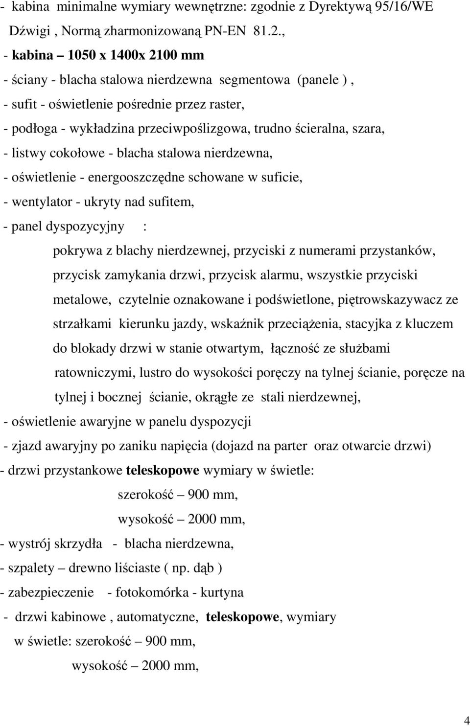 szara, - listwy cokołowe - blacha stalowa nierdzewna, - oświetlenie - energooszczędne schowane w suficie, - wentylator - ukryty nad sufitem, - panel dyspozycyjny : pokrywa z blachy nierdzewnej,