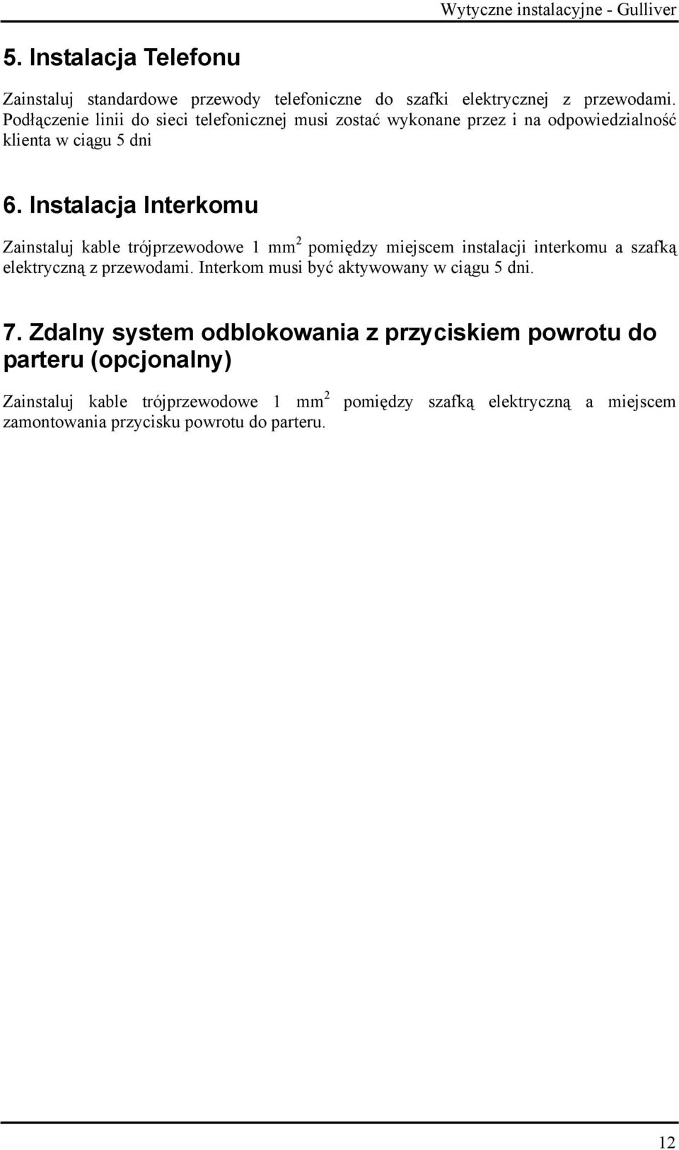 Instalacja Interkomu Zainstaluj kable trójprzewodowe 1 mm 2 pomiędzy miejscem instalacji interkomu a szafką elektryczną z przewodami.