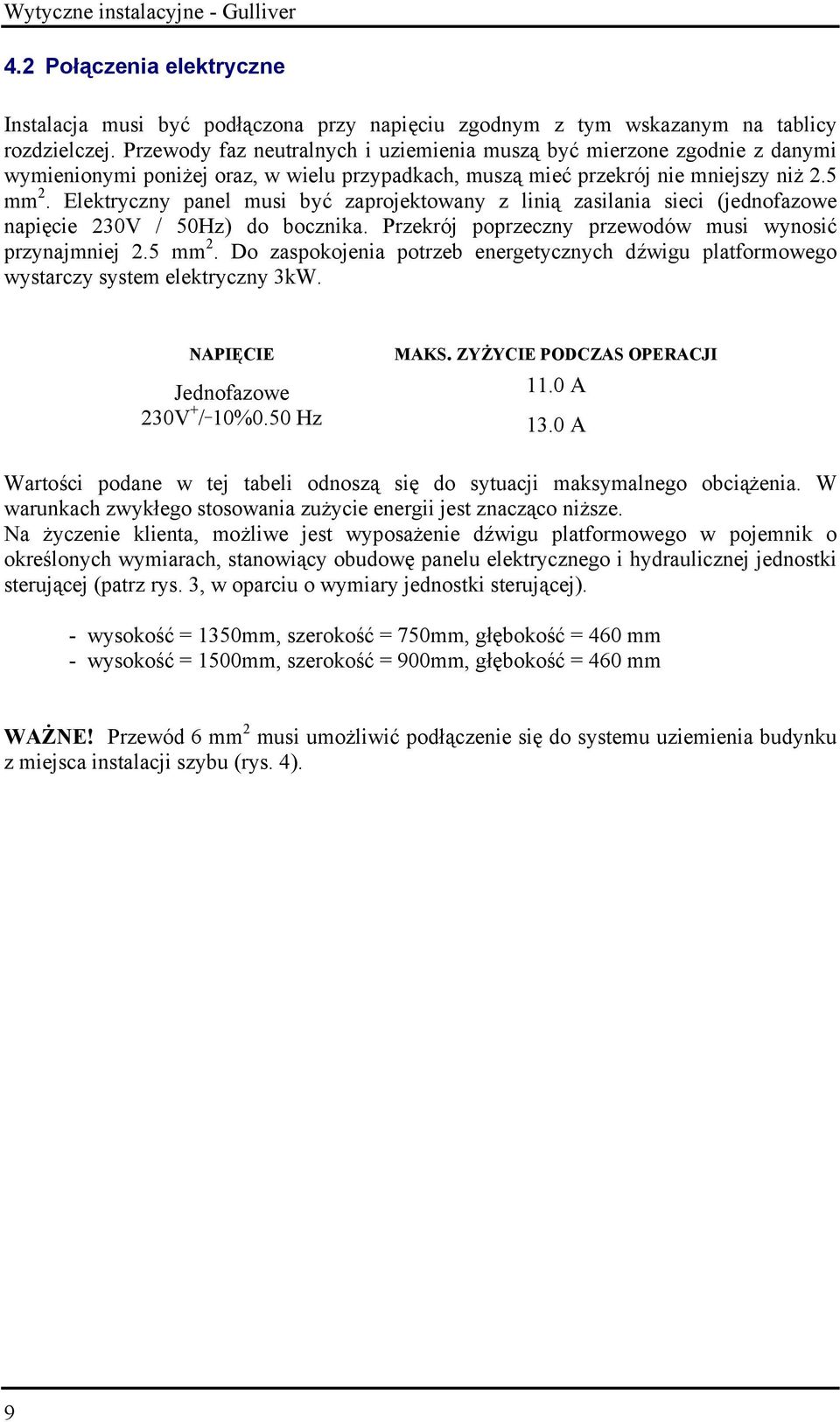 Elektryczny panel musi być zaprojektowany z linią zasilania sieci (jednofazowe napięcie 230V / 50Hz) do bocznika. Przekrój poprzeczny przewodów musi wynosić przynajmniej 2.5 mm 2.