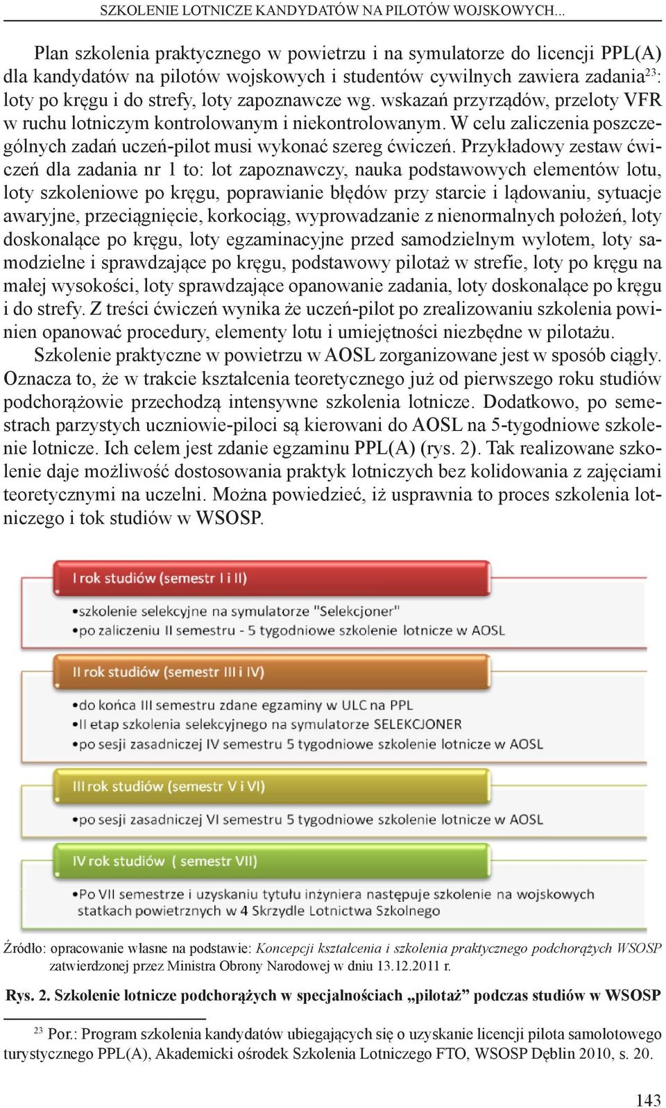 zapoznawcze wg. wskazań przyrządów, przeloty VFR w ruchu lotniczym kontrolowanym i niekontrolowanym. W celu zaliczenia poszczególnych zadań uczeń-pilot musi wykonać szereg ćwiczeń.