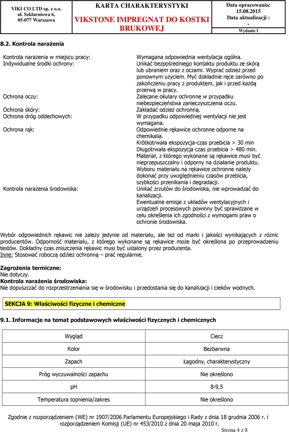 Myć dokładnie ręce zarówno po zakończeniu pracy z produktem, jak i przed każdą przerwą w pracy. Zalecane okulary ochronne w przypadku niebezpieczeństwa zanieczyszczenia oczu. Zakładać odzież ochronną.