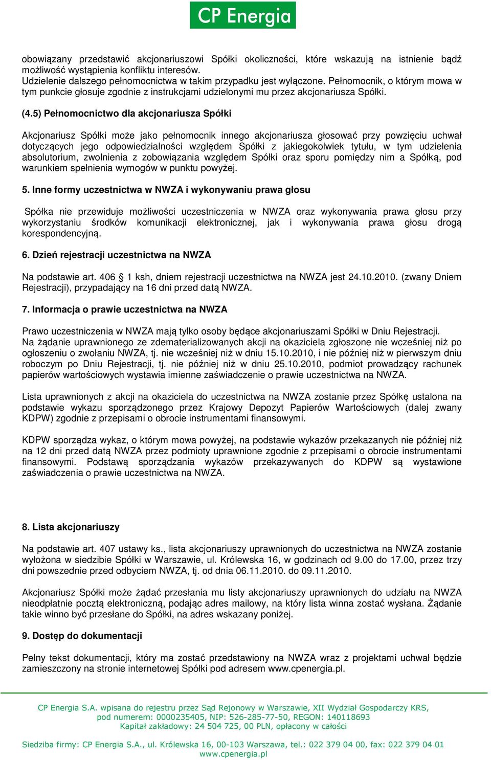 5) Pełnomocnictwo dla akcjonariusza Spółki Akcjonariusz Spółki może jako pełnomocnik innego akcjonariusza głosować przy powzięciu uchwał dotyczących jego odpowiedzialności względem Spółki z