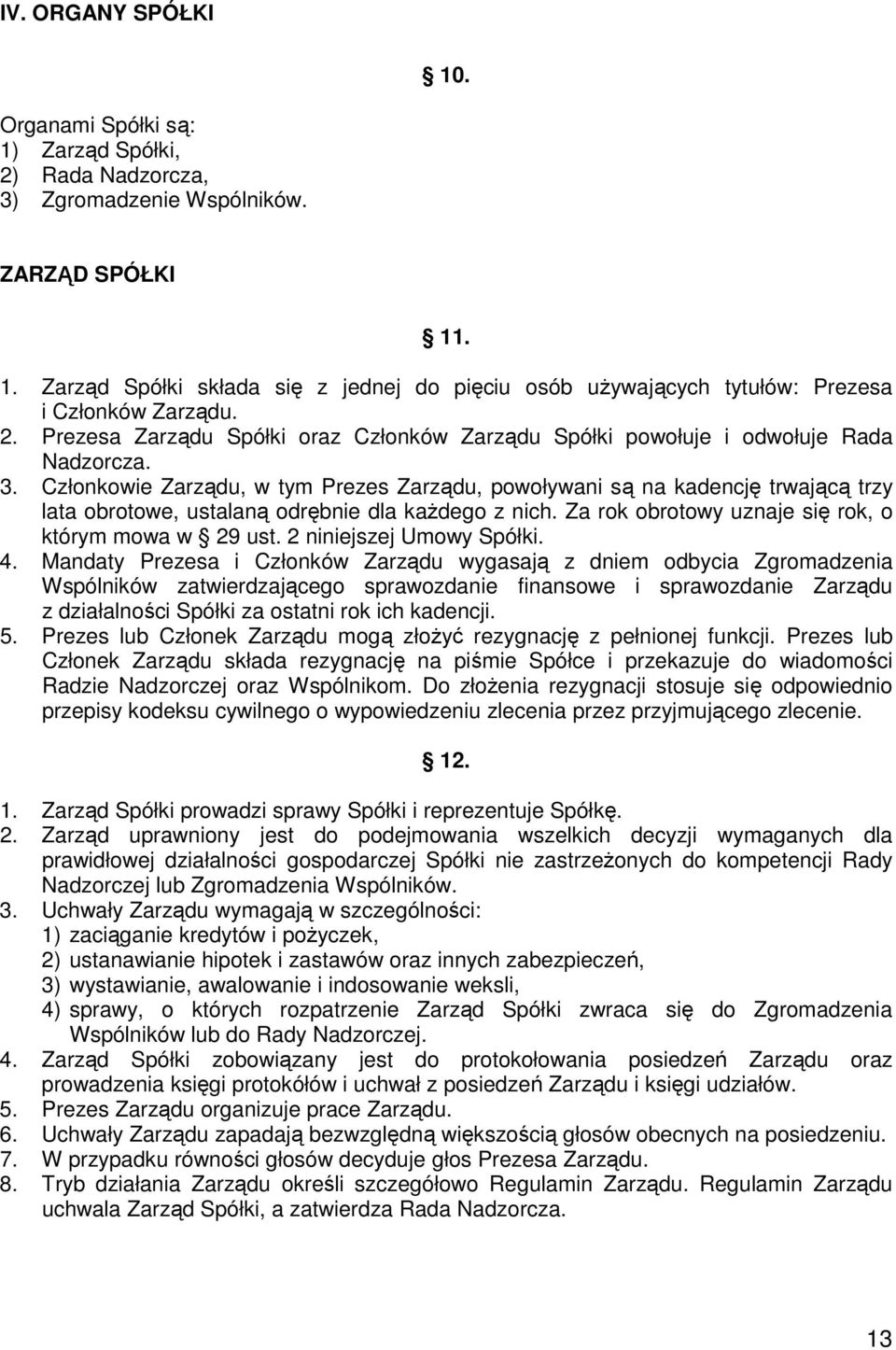 Członkowie Zarządu, w tym Prezes Zarządu, powoływani są na kadencję trwającą trzy lata obrotowe, ustalaną odrębnie dla kaŝdego z nich. Za rok obrotowy uznaje się rok, o którym mowa w 29 ust.