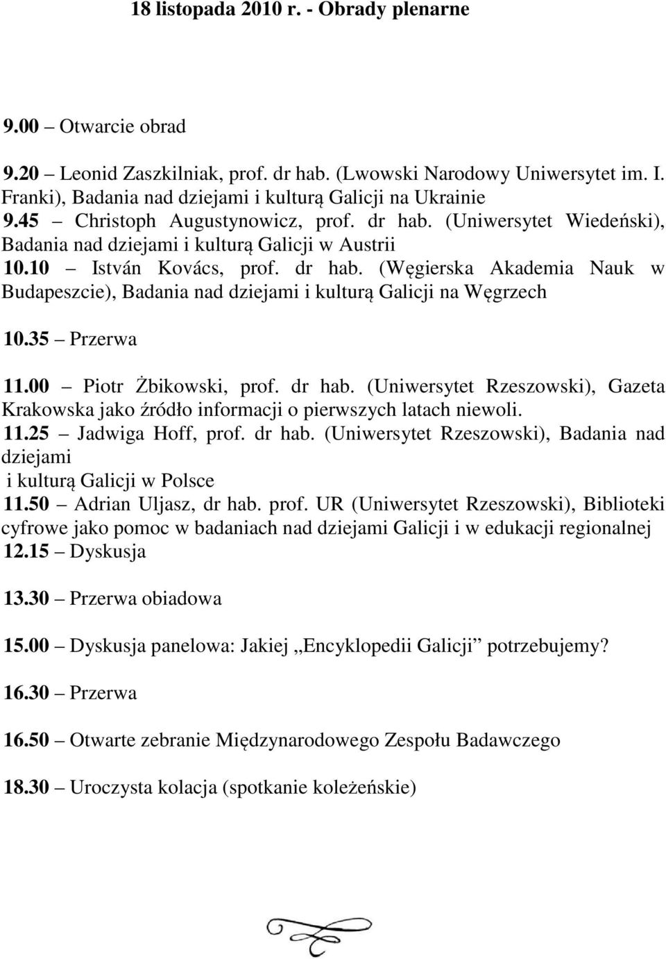 35 Przerwa 11.00 Piotr Żbikowski, prof. dr hab. (Uniwersytet Rzeszowski), Gazeta Krakowska jako źródło informacji o pierwszych latach niewoli. 11.25 Jadwiga Hoff, prof. dr hab. (Uniwersytet Rzeszowski), Badania nad dziejami i kulturą Galicji w Polsce 11.