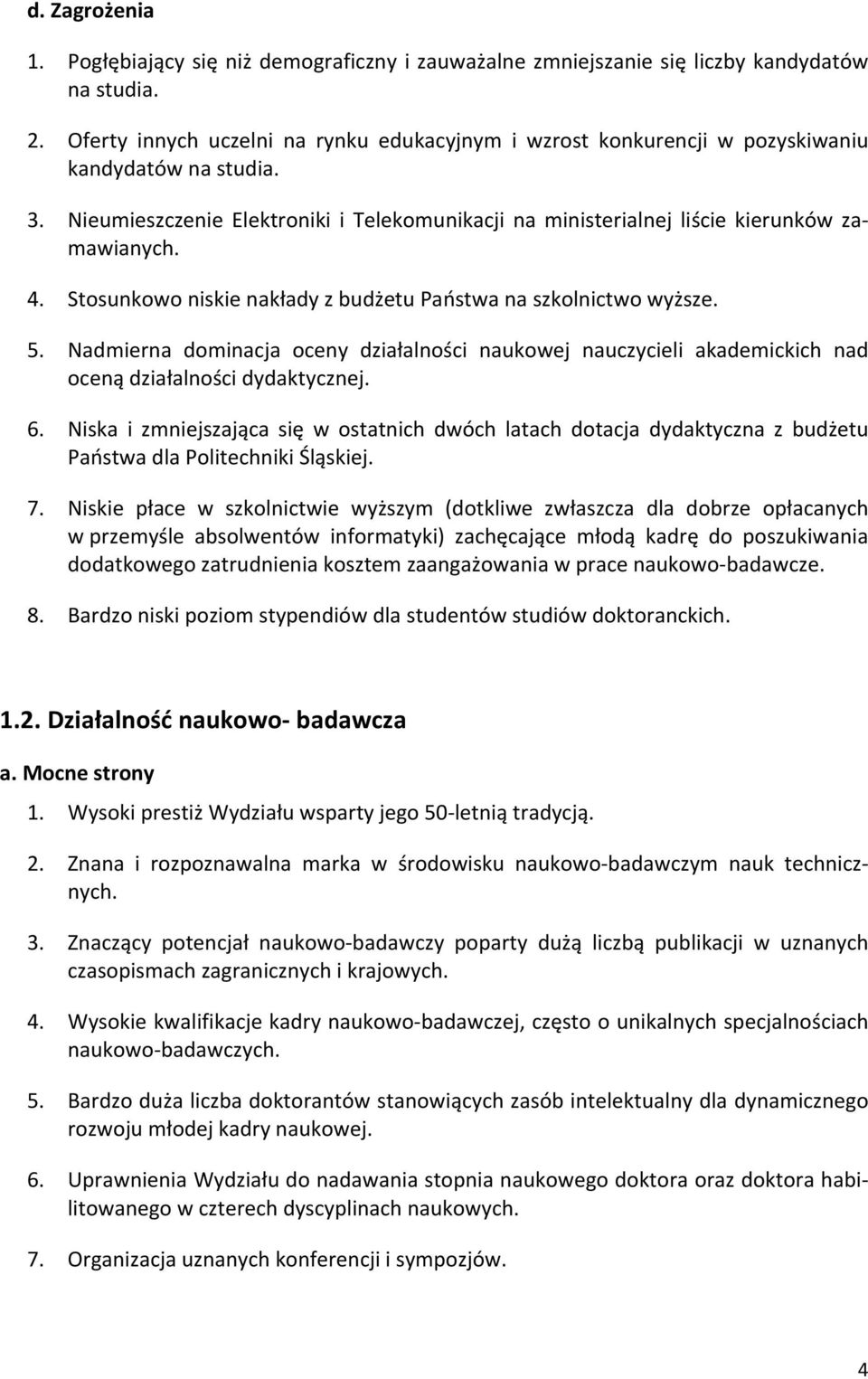 Stosunkowo niskie nakłady z budżetu Państwa na szkolnictwo wyższe. 5. Nadmierna dominacja oceny działalności naukowej nauczycieli akademickich nad oceną działalności dydaktycznej. 6.