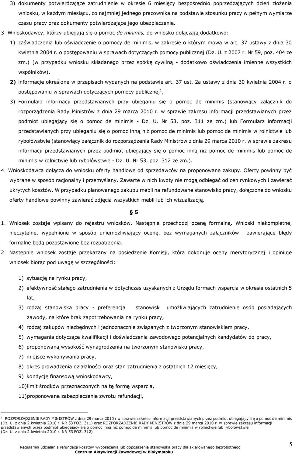 Wnioskodawcy, którzy ubiegają się o pomoc de minimis, do wniosku dołączają dodatkowo: 1) zaświadczenia lub oświadczenie o pomocy de minimis, w zakresie o którym mowa w art.